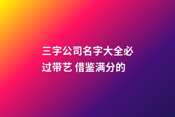 三字公司名字大全必过带艺 借鉴满分的-第1张-公司起名-玄机派